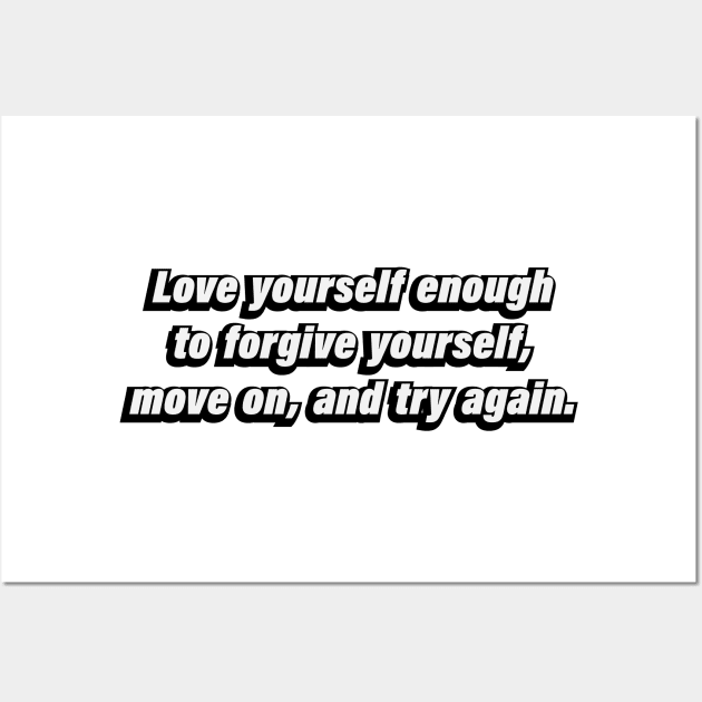 Love yourself enough to forgive yourself, move on, and try again Wall Art by D1FF3R3NT